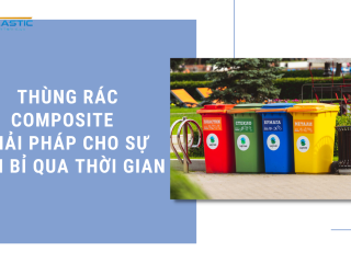 THÙNG RÁC COMPOSITE – GIẢI PHÁP CHO SỰ BỀN BỈ QUA THỜI GIAN