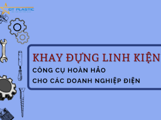 KHAY ĐỰNG LINH KIỆN - CÔNG CỤ HOÀN HẢO CHO CÁC DOANH NGHIỆP ĐIỆN